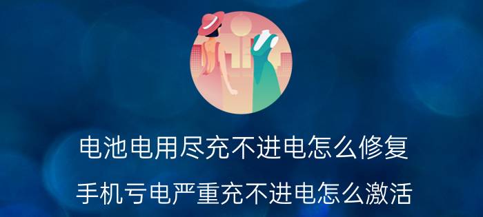 电池电用尽充不进电怎么修复 手机亏电严重充不进电怎么激活？